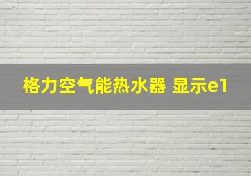 格力空气能热水器 显示e1